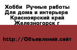 Хобби. Ручные работы Для дома и интерьера. Красноярский край,Железногорск г.